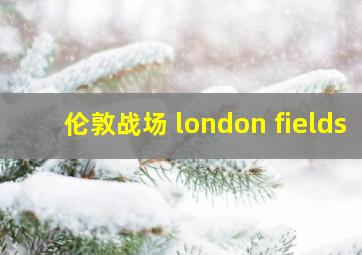 伦敦战场 london fields